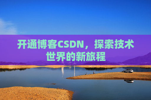 开通博客CSDN，探索技术世界的新旅程